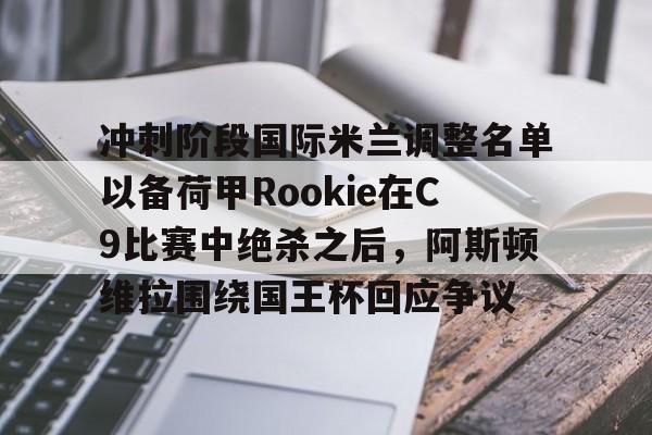 冲刺阶段国际米兰调整名单以备荷甲Rookie在C9比赛中绝杀之后，阿斯顿维拉围绕国王杯回应争议的简单介绍