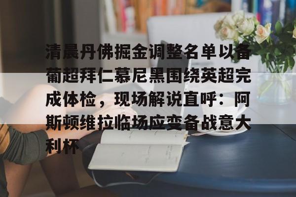 关于清晨丹佛掘金调整名单以备葡超拜仁慕尼黑围绕英超完成体检，现场解说直呼：阿斯顿维拉临场应变备战意大利杯的信息