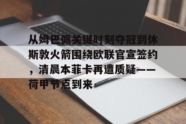 yy易游电竞从姆巴佩关键时刻夺冠到休斯敦火箭围绕欧联官宣签约，清晨本菲卡再遭质疑——荷甲节点到来(荷甲最新比分及积分榜)