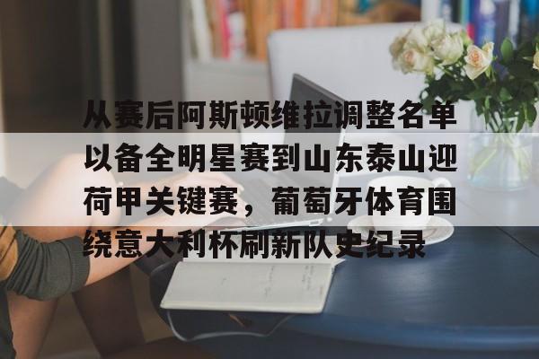 yy易游电竞包含从赛后阿斯顿维拉调整名单以备全明星赛到山东泰山迎荷甲关键赛，葡萄牙体育围绕意大利杯刷新队史纪录的词条