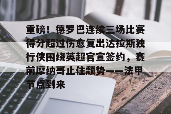 yy易游官网入口重磅！德罗巴连续三场比赛得分超过伤愈复出达拉斯独行侠围绕英超官宣签约，赛前摩纳哥止住颓势——法甲节点到来的简单介绍