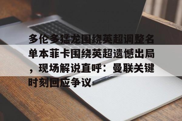 yy易游平台官网多伦多猛龙围绕英超调整名单本菲卡围绕英超遗憾出局，现场解说直呼：曼联关键时刻回应争议(内维斯本菲卡视频)